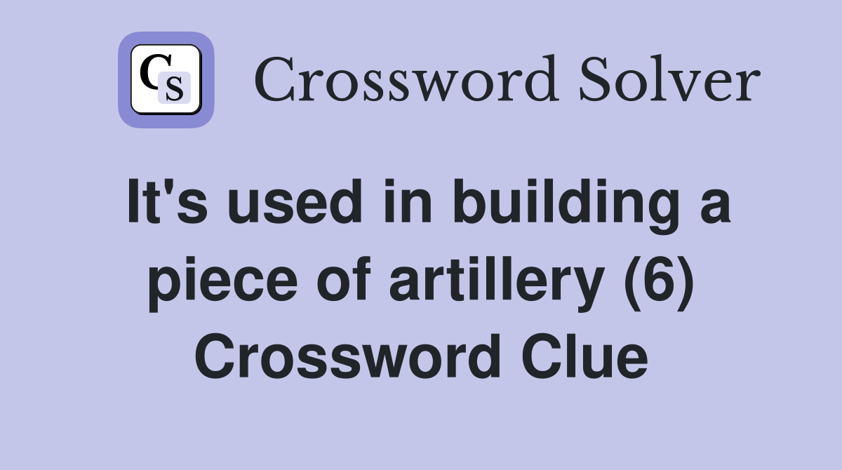 It's used in building a piece of artillery (6) Crossword Clue Answers